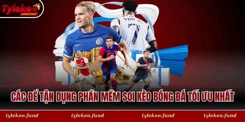 Các để tận dụng phần mềm soi kèo bóng đá tối ưu nhất