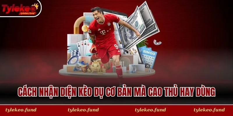 Cách nhận diện kèo dụ cơ bản mà cao thủ hay dùng