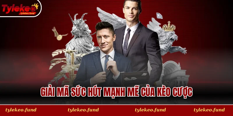 Giải mã sức hút mạnh mẽ của kèo cược