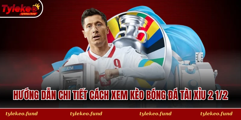 Hướng dẫn chi tiết cách xem kèo bóng đá tài xỉu 2 1/2 đúng chuẩn
