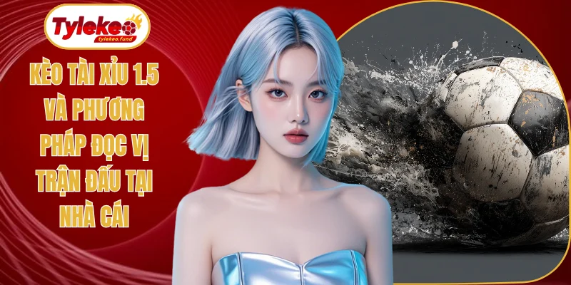 Kèo tài xỉu 1.5