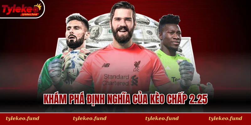 Khám phá định nghĩa và cách vận hành dòng tiền của Kèo chấp 2.25