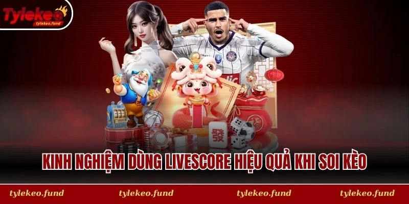 Kinh nghiệm dùng Livescore hiệu quả khi soi kèo