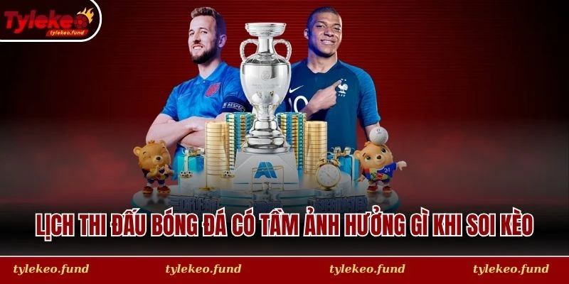 Lịch thi đấu bóng đá có tầm ảnh hưởng gì khi soi kèo