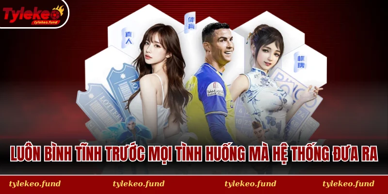 Luôn bình tĩnh trước mọi tình huống mà hệ thống đưa ra