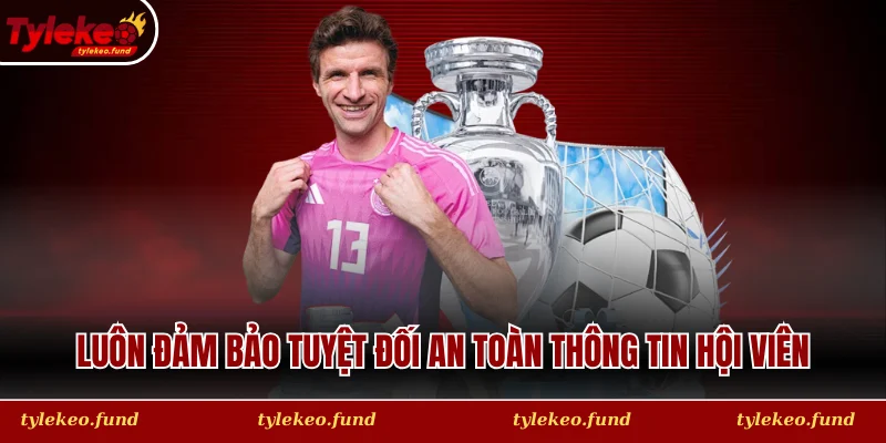 Luôn đảm bảo tuyệt đối an toàn thông tin hội viên