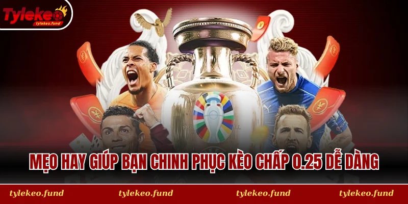 Mẹo hay giúp bạn chinh phục Kèo chấp 0.25 dễ dàng