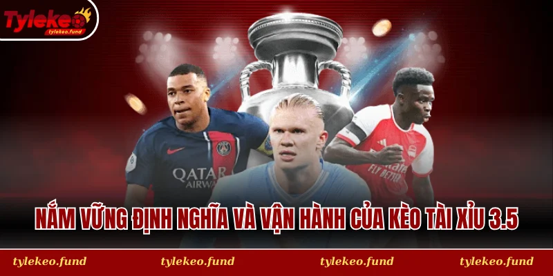 Nắm vững định nghĩa và cách vận hành của kèo bóng đá tài xỉu 3.5