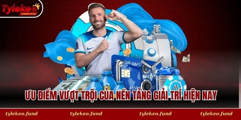Ưu điểm vượt trội của nền tảng giải trí hiện nay