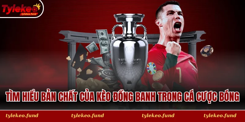 Tìm hiểu bản chất của Kèo đồng banh trong cá cược bóng