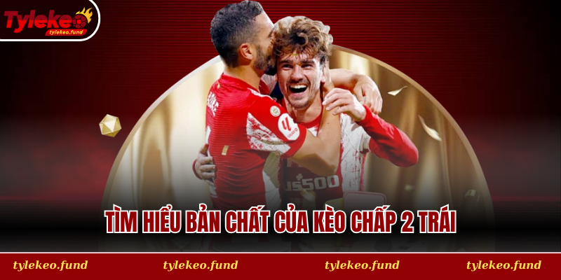 Tìm hiểu bản chất và cách vận hành dòng tiền của Kèo chấp 2 trái