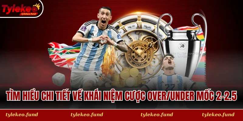 Tìm hiểu chi tiết về khái niệm cược Over/Under mốc 2-2.5