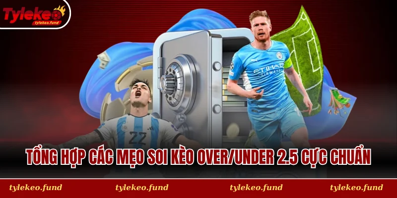 Tổng hợp các mẹo soi kèo Over/Under 2.5 cực chuẩn