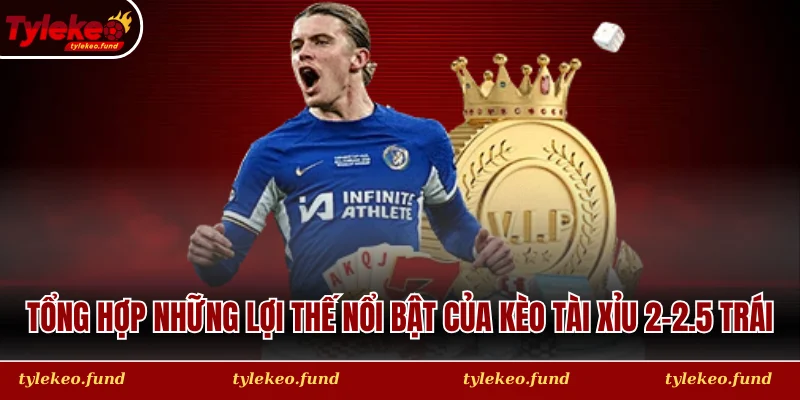 Tổng hợp những lợi thế nổi bật của kèo tài xỉu 2-2.5 trái