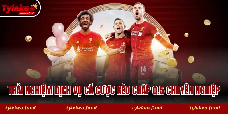 Trải nghiệm dịch vụ cá cược Kèo chấp 0.5 chuyên nghiệp